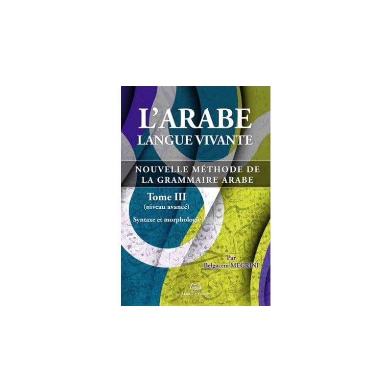 L'arabe langue vivante, nouvelle méthode de la grammaire arabe - Tome 3 (Niveau avancé) — Belgacem Megrini | Éditions Maison d'Ennour Maison d'Ennour Livres > Islam > Apprendre l'Arabe 9782752402141 Librairie Musulmane Al-imen
