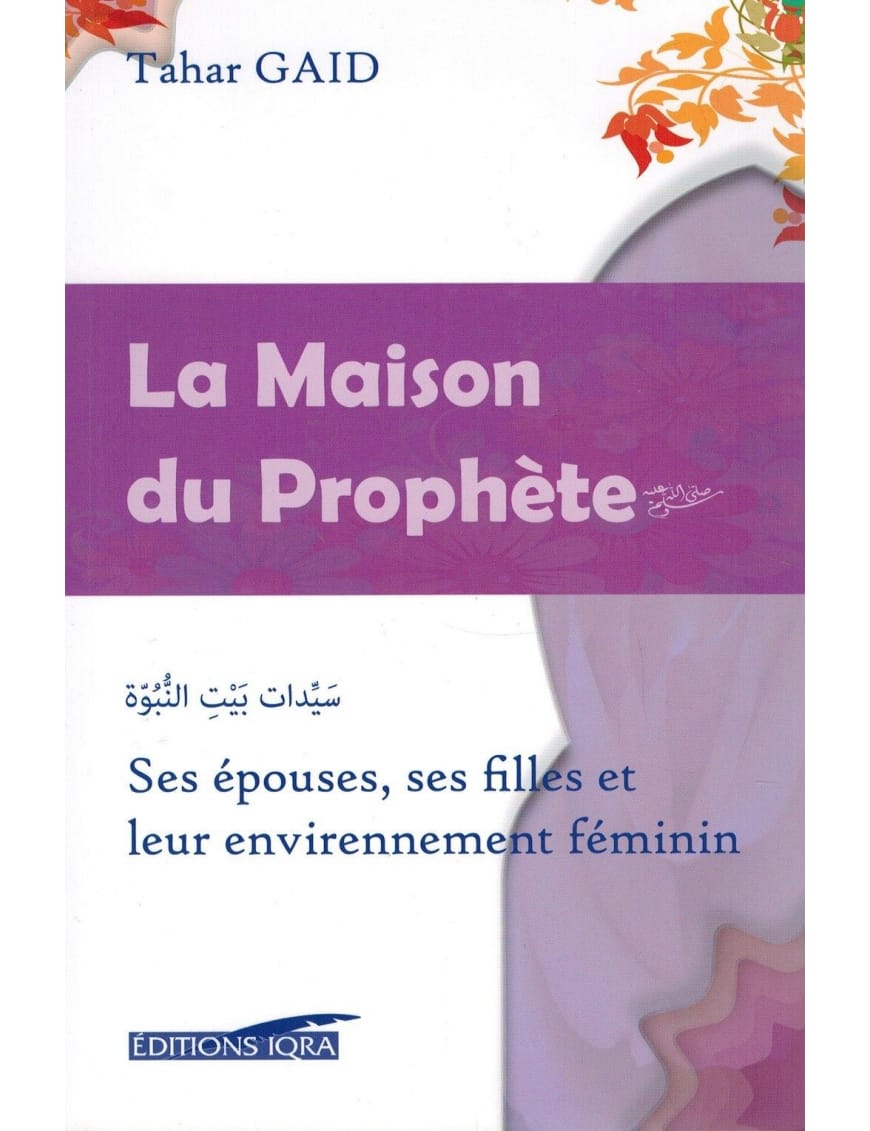 La Maison du Prophète - Ses épouses, ses filles et leur environnement féminin - Tahar GAID - IQRA - Éditions Iqra Iqra Livre Islam Femme 9782916316666 Librairie Musulmane Al-imen