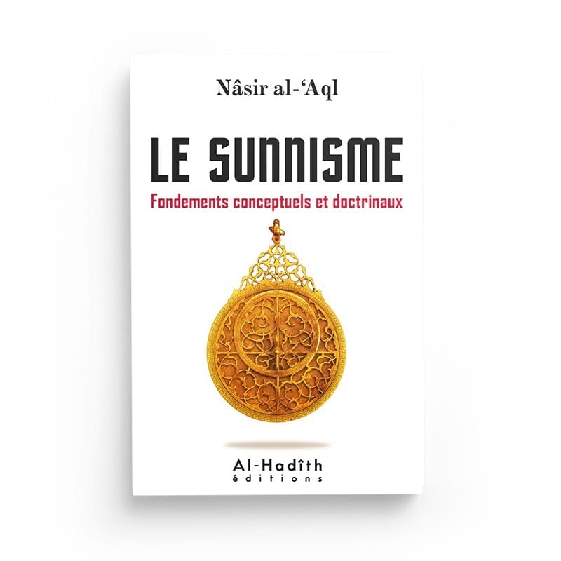 Le sunnisme - Fondements conceptuels et doctrinaux - Nâsir al-'Aql - Editions Al-Hadith Al-Hadîth Livre > Islam > Tawhid / Aqidah (Croyance) 9782875450340 Librairie Musulmane Al-imen