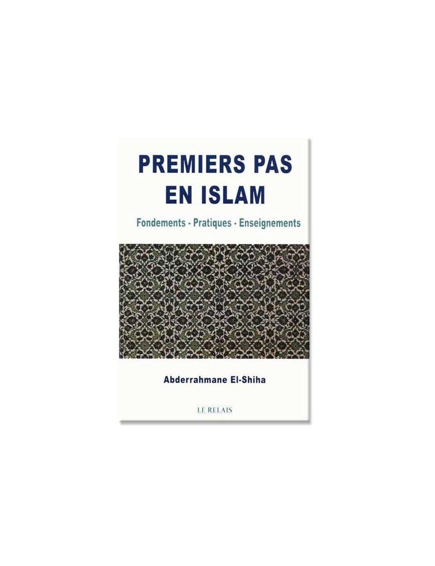 Premiers pas en islam : Fondements - Pratiques - Enseignements - Abderrahmane el-Shiha - Le Relais - Éditions Le Relais Le Relais Livre > Islam 9782917850091 Librairie Musulmane Al-imen