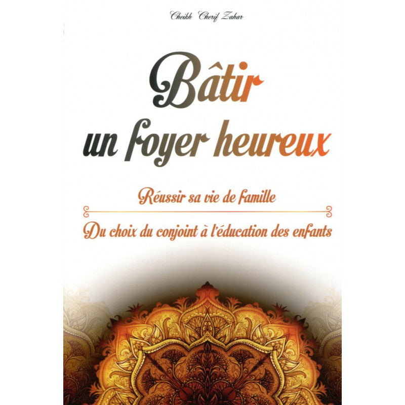 Bâtir un foyer heureux : Réussir sa vie de famille (Du choix du conjoint à l’éducation des enfants), de Cheikh Cherif Zahar