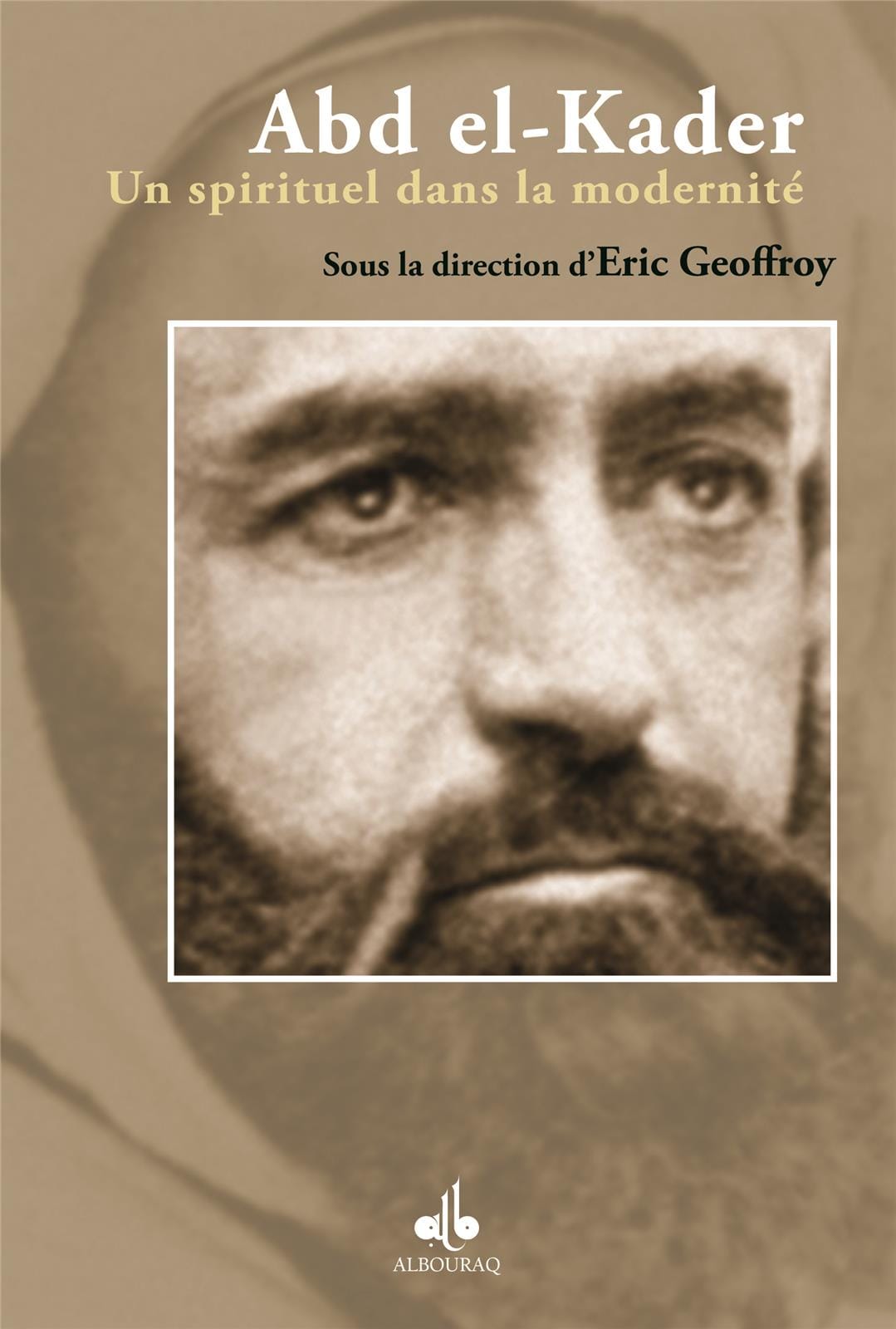 Abd el-Kader : un spirituel dans la modernité — Eric Geoffroy | Al Bouraq Al Bouraq Livre > Islam > Biographie 9782841614882 Librairie Musulmane Al-imen