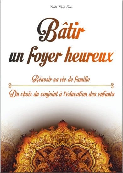Bâtir un foyer heureux : Réussir sa vie de famille — Cheikh Cherif Zahar | Orientica | Livre Islam Orientica Livre > Islam 9782356351272 Librairie Musulmane Al-imen