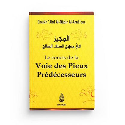 LE CONCIS DE LA VOIE DES PIEUX PRÉDÉCESSEURS - CHEIKH 'ABD AL - QÂDIR AL - ARNÂ'OUT - EDITIONS IBN BADIS Al - imen